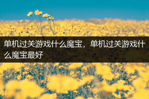 单机过关游戏什么魔宝，单机过关游戏什么魔宝最好