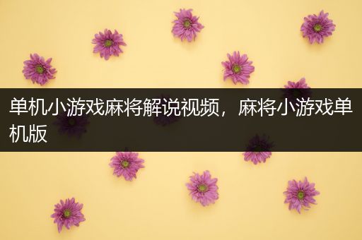 单机小游戏麻将解说视频，麻将小游戏单机版