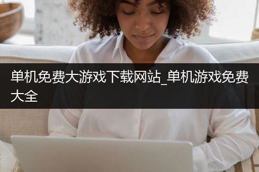 单机免费大游戏下载网站_单机游戏免费大全