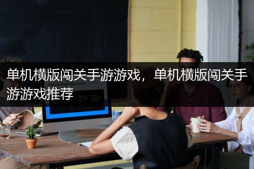 单机横版闯关手游游戏，单机横版闯关手游游戏推荐