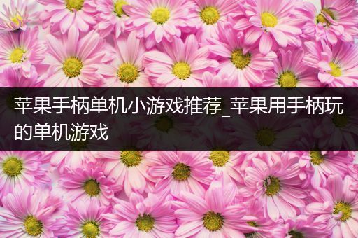苹果手柄单机小游戏推荐_苹果用手柄玩的单机游戏