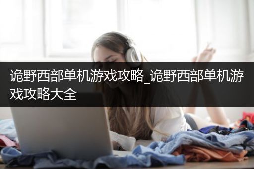 诡野西部单机游戏攻略_诡野西部单机游戏攻略大全