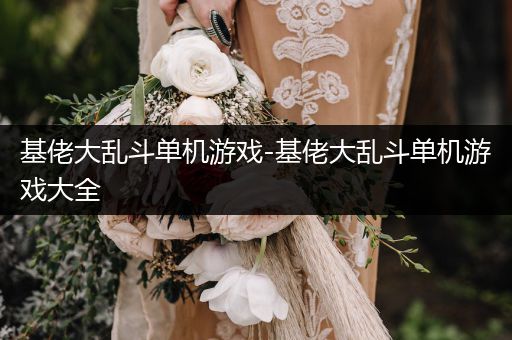 基佬大乱斗单机游戏-基佬大乱斗单机游戏大全