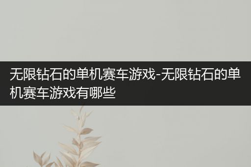 无限钻石的单机赛车游戏-无限钻石的单机赛车游戏有哪些