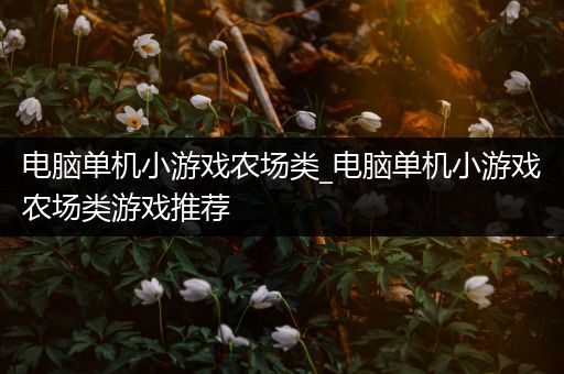 电脑单机小游戏农场类_电脑单机小游戏农场类游戏推荐