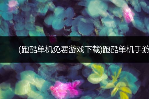 （跑酷单机免费游戏下载)跑酷单机手游