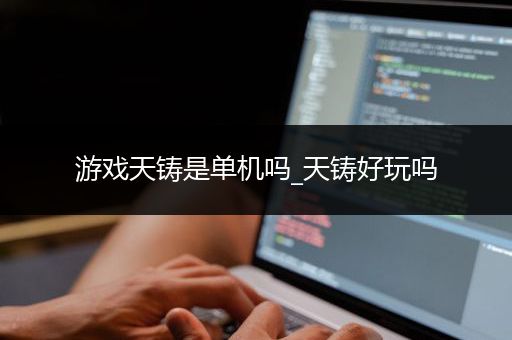 游戏天铸是单机吗_天铸好玩吗