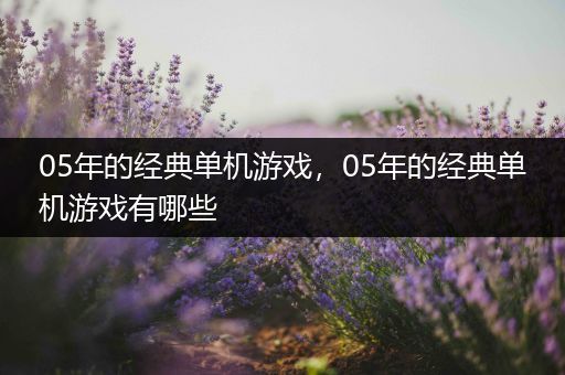 05年的经典单机游戏，05年的经典单机游戏有哪些