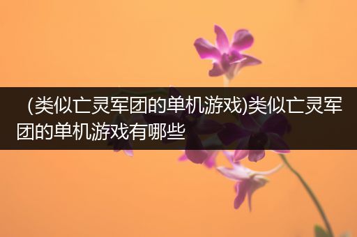 （类似亡灵军团的单机游戏)类似亡灵军团的单机游戏有哪些
