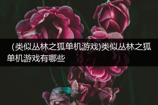 （类似丛林之狐单机游戏)类似丛林之狐单机游戏有哪些