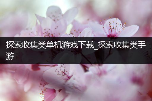 探索收集类单机游戏下载_探索收集类手游