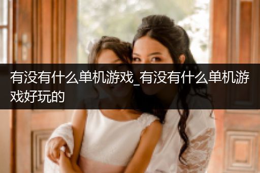 有没有什么单机游戏_有没有什么单机游戏好玩的