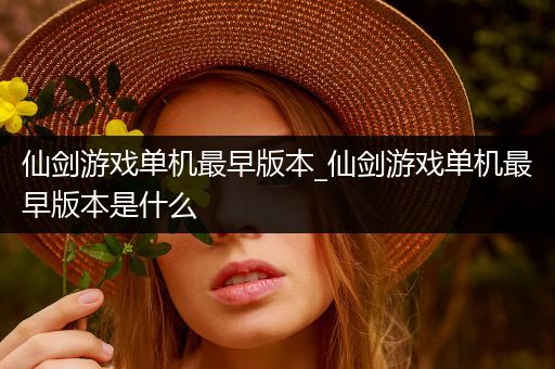 仙剑游戏单机最早版本_仙剑游戏单机最早版本是什么