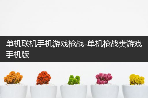 单机联机手机游戏枪战-单机枪战类游戏手机版