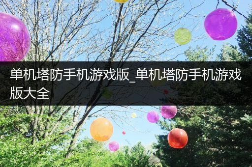 单机塔防手机游戏版_单机塔防手机游戏版大全