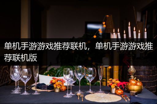 单机手游游戏推荐联机，单机手游游戏推荐联机版