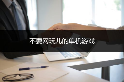 不要网玩儿的单机游戏