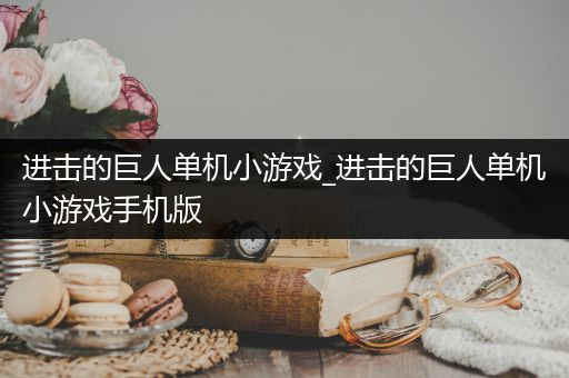 进击的巨人单机小游戏_进击的巨人单机小游戏手机版