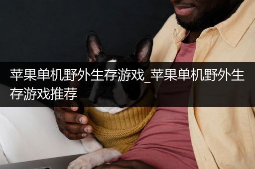 苹果单机野外生存游戏_苹果单机野外生存游戏推荐