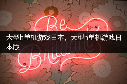大型h单机游戏日本，大型h单机游戏日本版