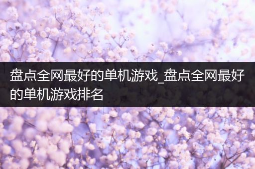 盘点全网最好的单机游戏_盘点全网最好的单机游戏排名