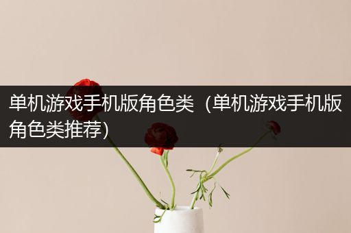 单机游戏手机版角色类（单机游戏手机版角色类推荐）