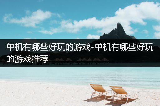 单机有哪些好玩的游戏-单机有哪些好玩的游戏推荐