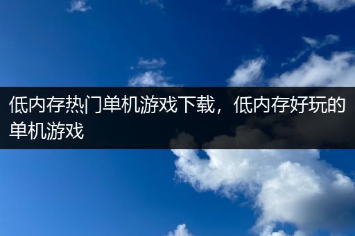 低内存热门单机游戏下载，低内存好玩的单机游戏