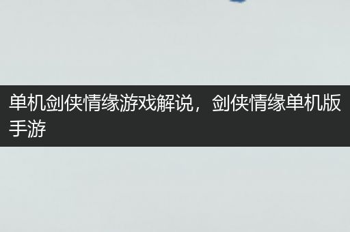 单机剑侠情缘游戏解说，剑侠情缘单机版手游
