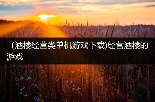 （酒楼经营类单机游戏下载)经营酒楼的游戏