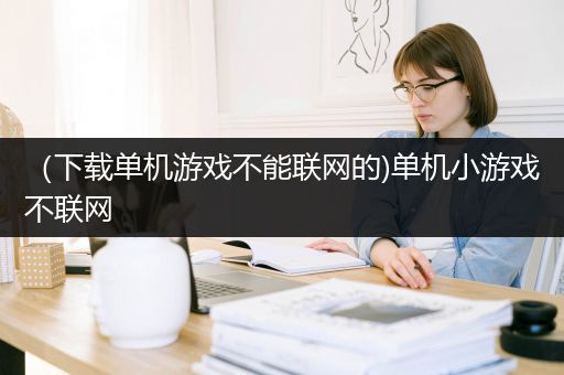 （下载单机游戏不能联网的)单机小游戏不联网