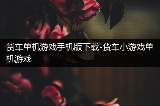 货车单机游戏手机版下载-货车小游戏单机游戏