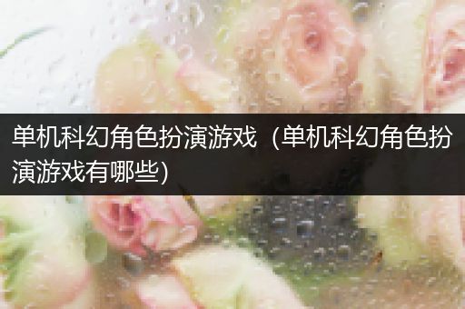 单机科幻角色扮演游戏（单机科幻角色扮演游戏有哪些）