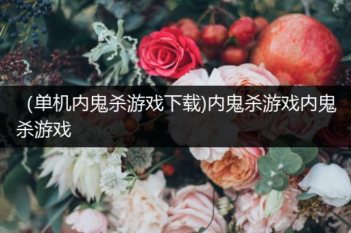 （单机内鬼杀游戏下载)内鬼杀游戏内鬼杀游戏