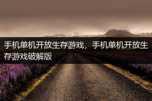 手机单机开放生存游戏，手机单机开放生存游戏破解版