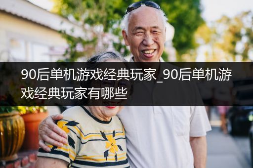 90后单机游戏经典玩家_90后单机游戏经典玩家有哪些
