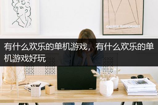 有什么欢乐的单机游戏，有什么欢乐的单机游戏好玩
