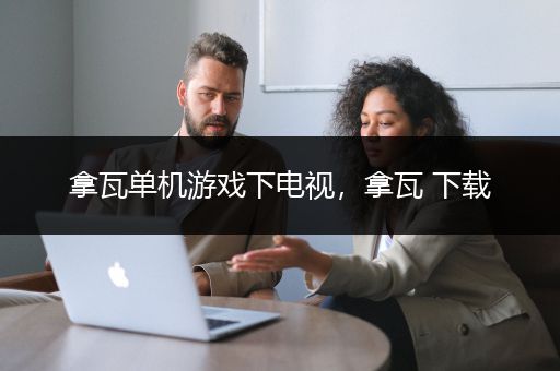 拿瓦单机游戏下电视，拿瓦 下载