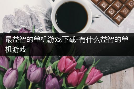 最益智的单机游戏下载-有什么益智的单机游戏