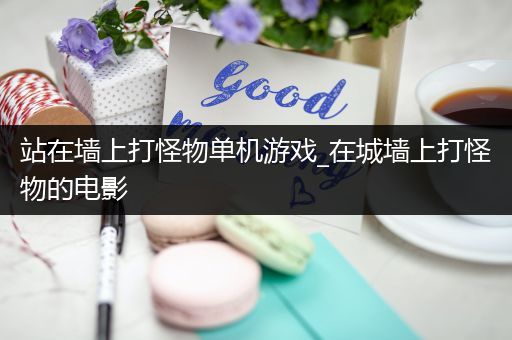 站在墙上打怪物单机游戏_在城墙上打怪物的电影