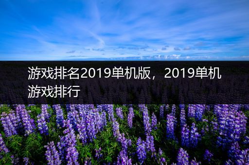 游戏排名2019单机版，2019单机游戏排行