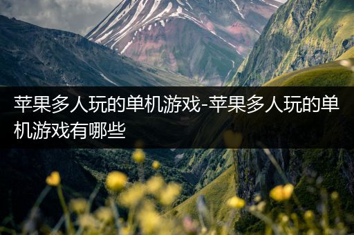 苹果多人玩的单机游戏-苹果多人玩的单机游戏有哪些