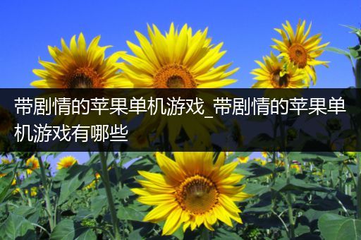 带剧情的苹果单机游戏_带剧情的苹果单机游戏有哪些