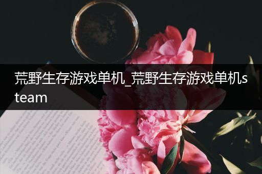 荒野生存游戏单机_荒野生存游戏单机steam