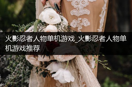 火影忍者人物单机游戏_火影忍者人物单机游戏推荐