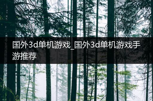国外3d单机游戏_国外3d单机游戏手游推荐