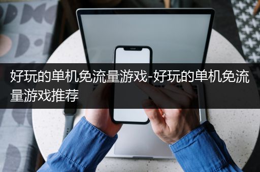 好玩的单机免流量游戏-好玩的单机免流量游戏推荐