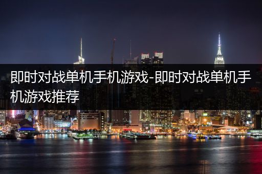 即时对战单机手机游戏-即时对战单机手机游戏推荐