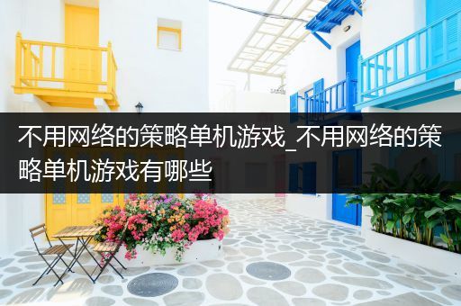 不用网络的策略单机游戏_不用网络的策略单机游戏有哪些