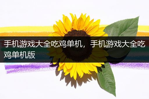 手机游戏大全吃鸡单机，手机游戏大全吃鸡单机版